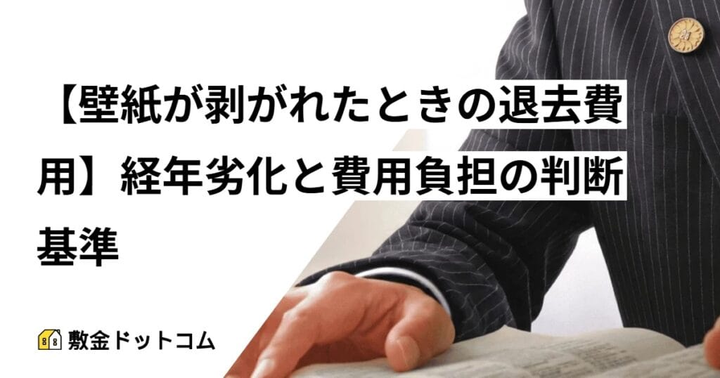 【壁紙が剥がれたときの退去費用】経年劣化と費用負担の判断基準