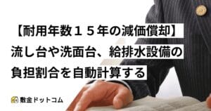 【耐用年数１５年の減価償却】流し台や洗面台、給排水設備の負担割合を自動計算する