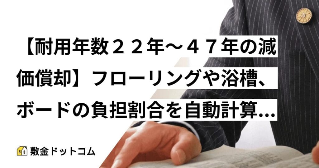 【耐用年数２２年～４７年の減価償却】フローリングや浴槽、ボードの負担割合を自動計算する