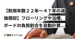 【耐用年数２２年～４７年の減価償却】フローリングや浴槽、ボードの負担割合を自動計算する