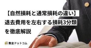 【自然損耗と通常損耗の違い】退去費用を左右する損耗3分類を徹底解説