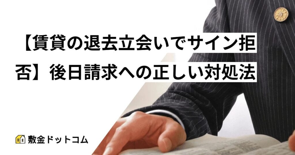 【賃貸の退去立会いでサイン拒否】後日請求への正しい対処法