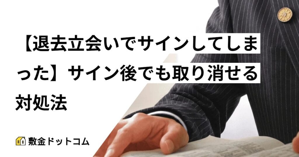 【退去立会いでサインしてしまった】サイン後でも取り消せる対処法