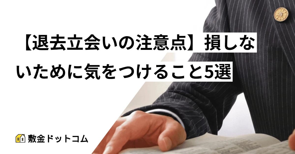 【退去立会いの注意点】損しないために気をつけること5選