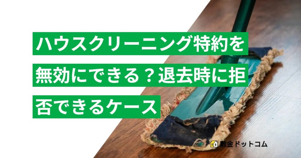 ハウスクリーニング特約を無効にできる？退去時に拒否できるケース
