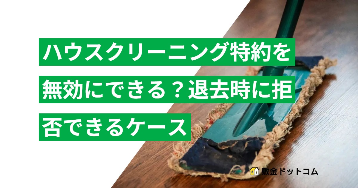 ハウスクリーニング特約を無効にできる？退去時に拒否できるケース