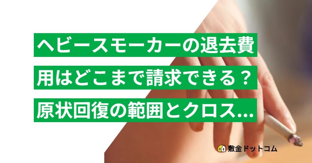 ヘビースモーカーの退去費用はどこまで請求できる？原状回復の範囲とクロス張替え代の相場