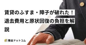 賃貸のふすま・障子が破れた！退去費用と原状回復の負担を解説