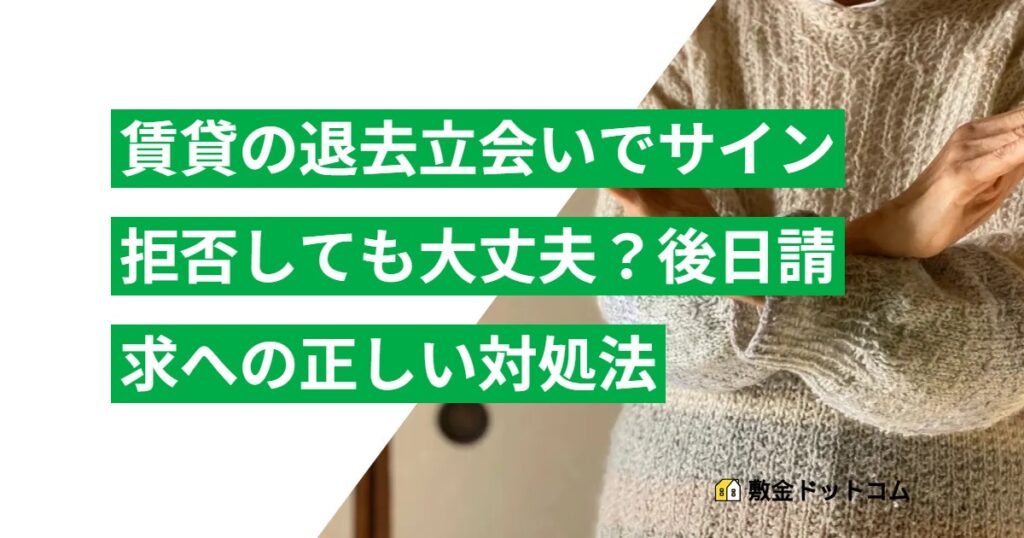 賃貸の退去立会いでサイン拒否しても大丈夫？後日請求への正しい対処法