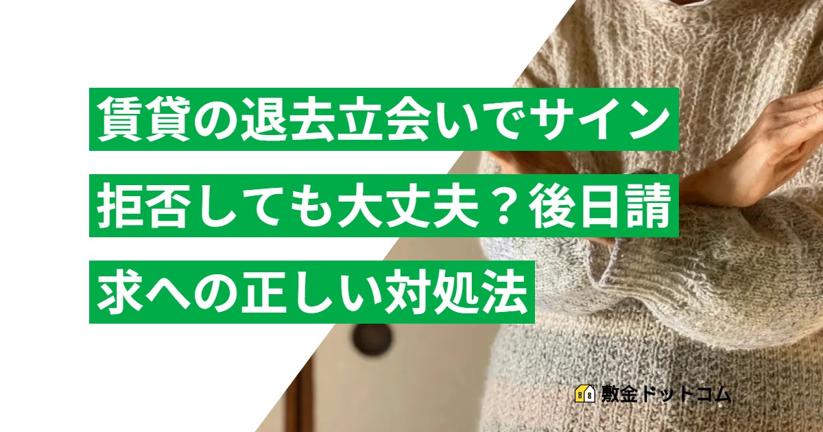 【賃貸の退去立会いでサイン拒否】後日請求への正しい対処法