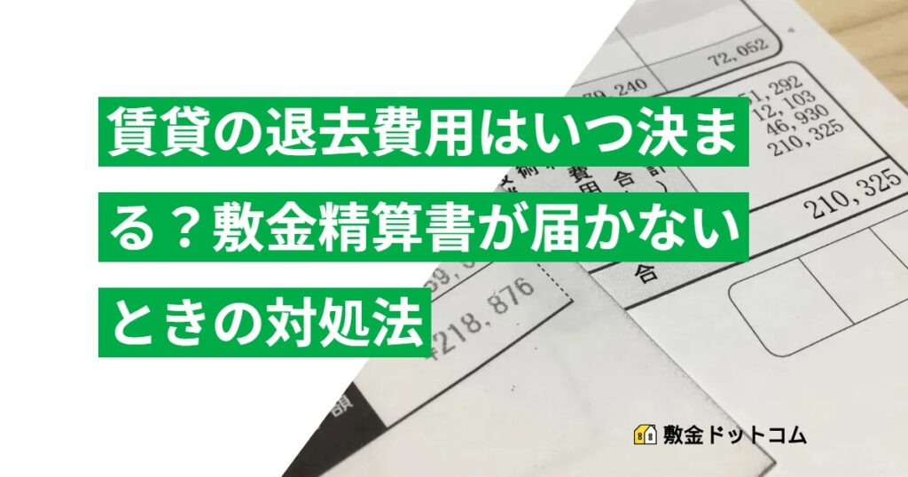 賃貸の退去費用はいつ決まる？敷金精算書が届かないときの対処法