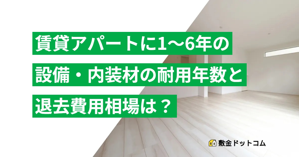 【賃貸アパートに1～6年】設備・内装材の耐用年数と退去費用相場は？