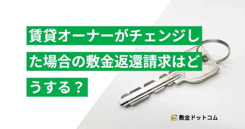 賃貸オーナーがチェンジした場合の敷金返還請求はどうする？
