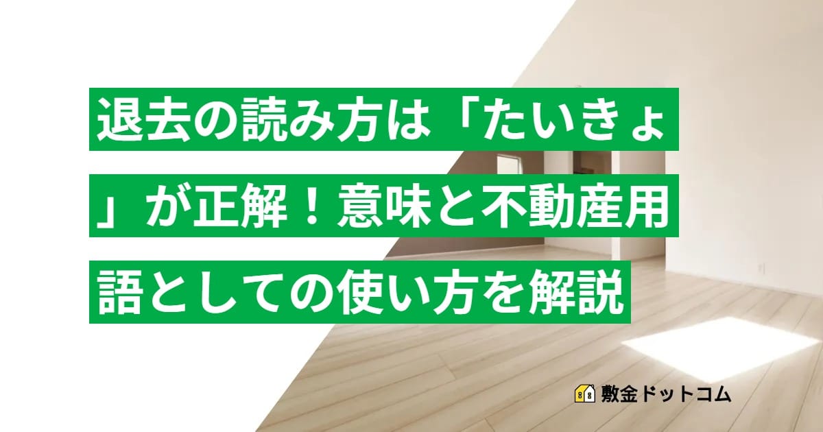 退去の読み方は「たいきょ」が正解！意味と不動産用語としての使い方を解説