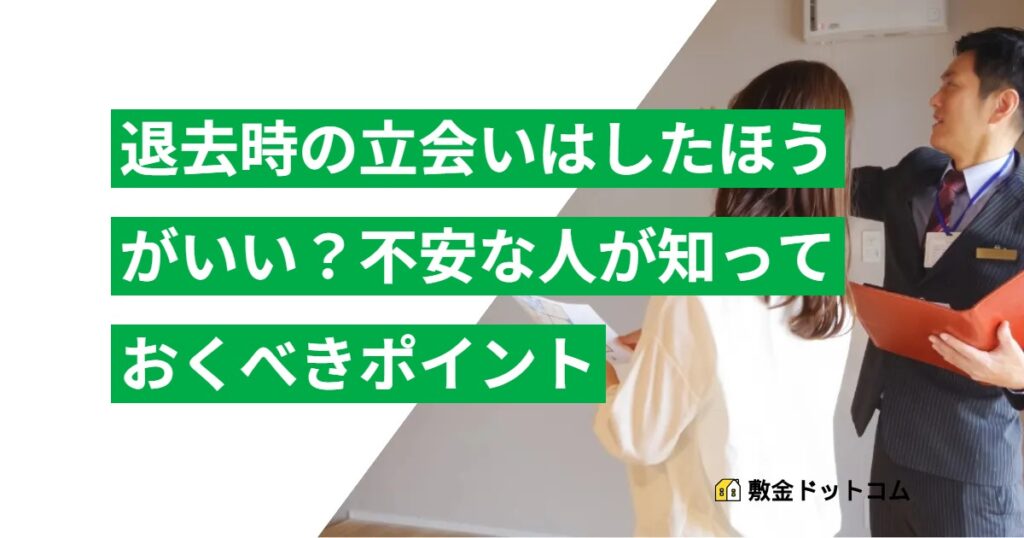 退去時の立会いはしたほうがいい？不安な人が知っておくべきポイント