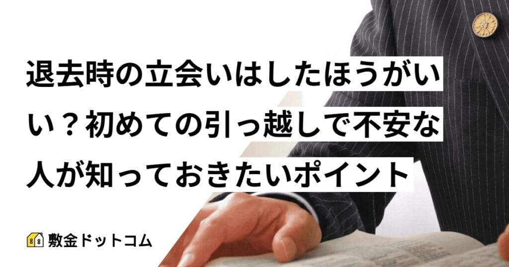 退去時の立会いはしたほうがいい？初めての引っ越しで不安な人が知っておきたいポイント