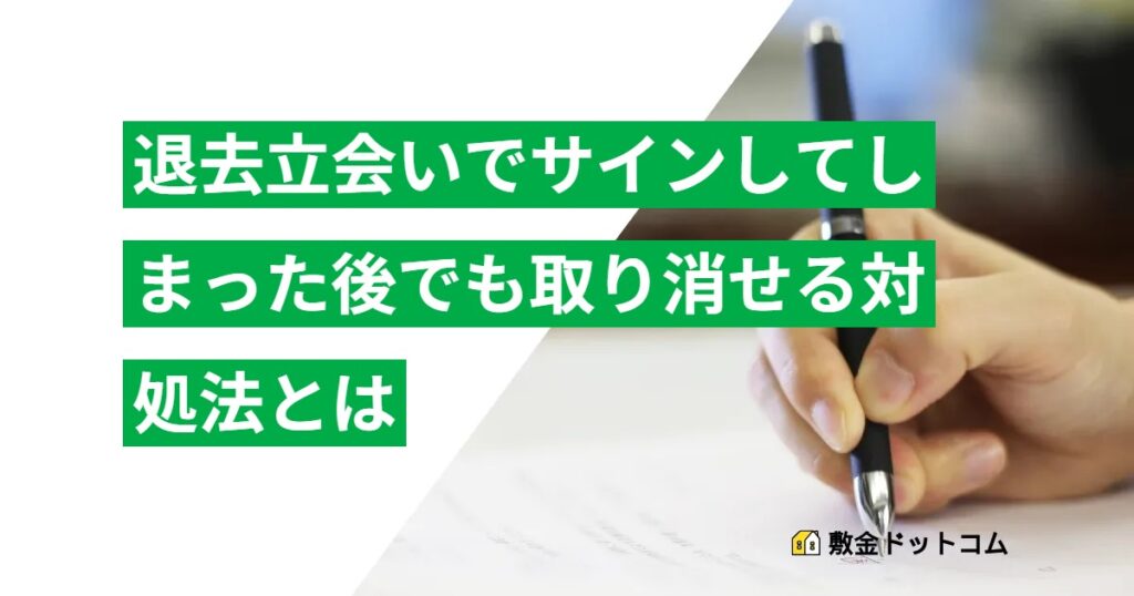 退去立会いでサインしてしまった後でも取り消せる対処法とは