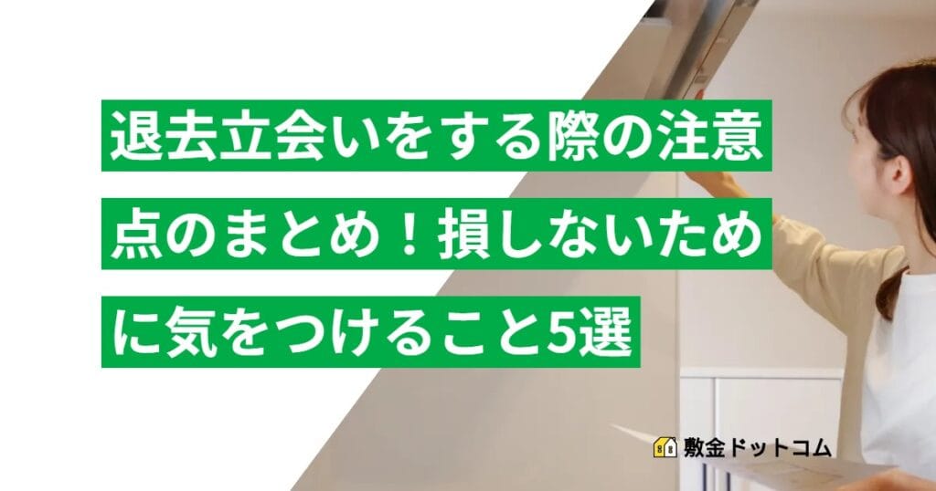 退去立会いをする際の注意点のまとめ！損しないために気をつけること5選