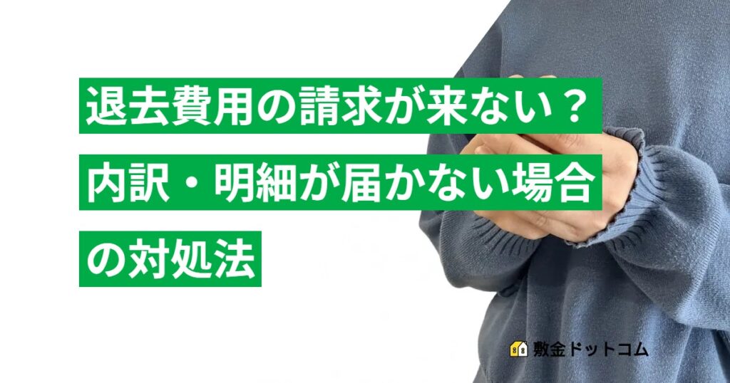 退去費用の請求が来ない？内訳・明細が届かない場合の対処法