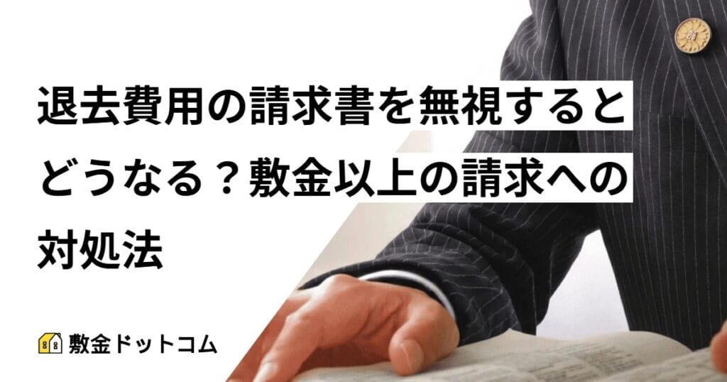 退去費用の請求書を無視するとどうなる？敷金以上の請求への対処法