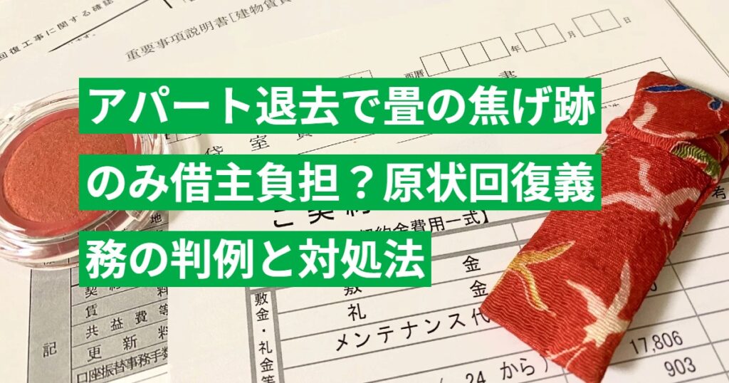 アパート退去で畳の焦げ跡のみ借主負担？原状回復義務の判例と対処法