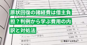 原状回復の諸経費は借主負担？判例から学ぶ費用の内訳と対処法