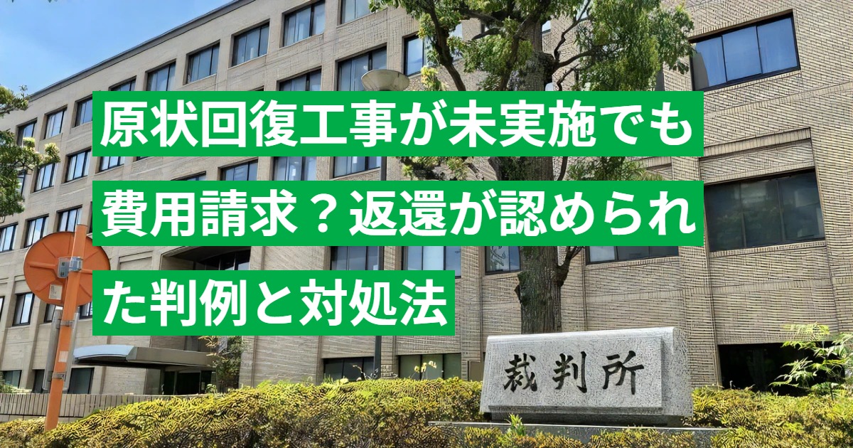 原状回復工事が未実施でも費用請求？返還が認められた判例と対処法