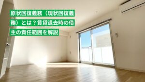 原状回復義務（現状回復義務）とは？賃貸退去時の借主の責任範囲を解説