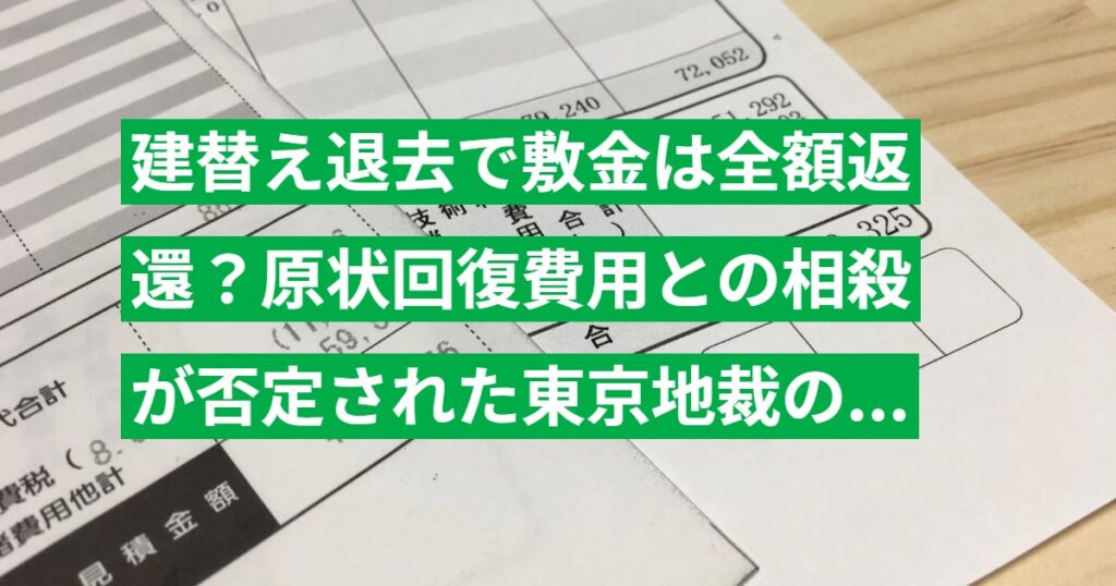 建替え退去で敷金は全額返還？原状回復費用との相殺が否定された東京地裁の判例を解説