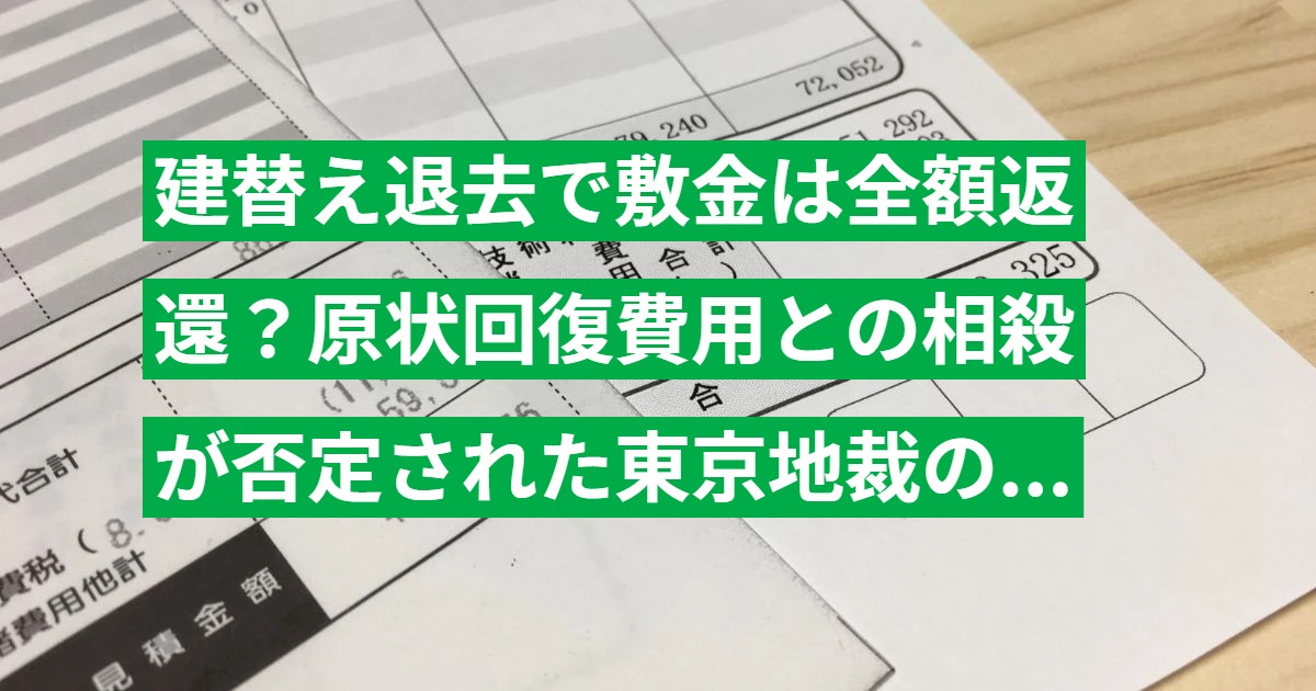 建替え退去で敷金は全額返還？原状回復費用との相殺が否定された東京地裁の判例を解説