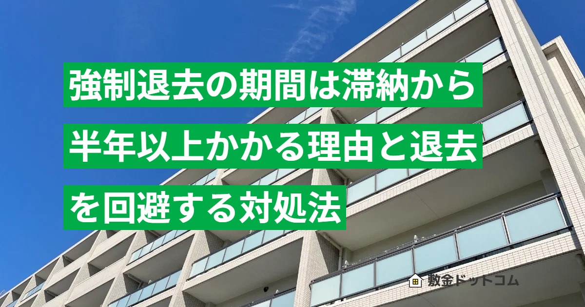 強制退去の期間は滞納から半年以上かかる理由と退去を回避する対処法