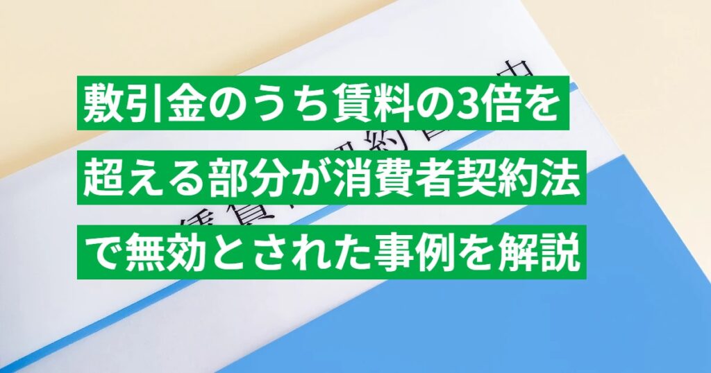 敷引金のうち賃料の3倍を超える部分が消費者契約法で無効とされた事例を解説
