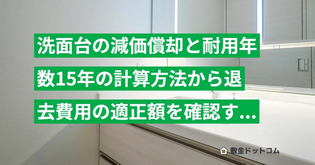 洗面台の減価償却と耐用年数15年の計算方法から退去費用の適正額を確認する手順