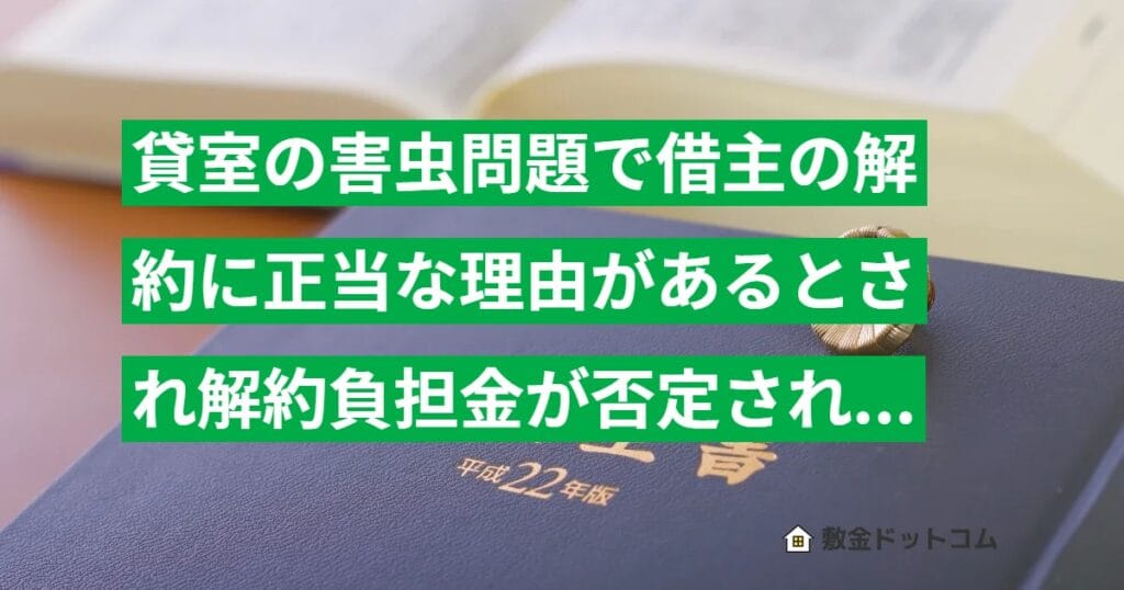 貸室の害虫問題で借主の解約に正当な理由があるとされ解約負担金が否定された事例の判例解説（東京地裁 H25.12.25）