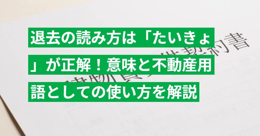 退去の読み方は「たいきょ」が正解！意味と不動産用語としての使い方を解説
