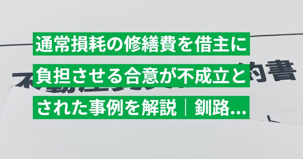 通常損耗の修繕費を借主に負担させる合意が不成立とされた事例を解説｜釧路簡裁 平成15年判決